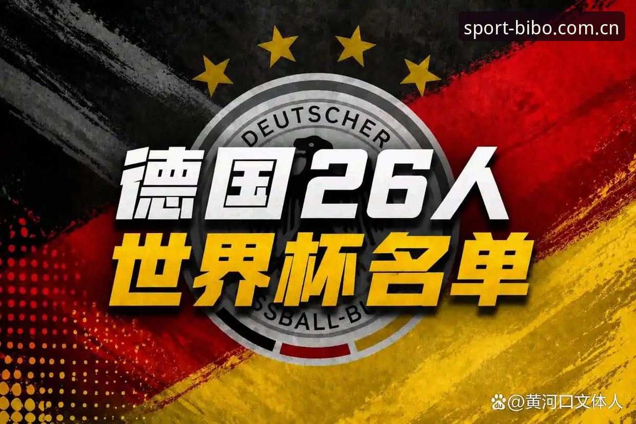 必博官网 德国队世界杯大名单实用观赛指南:诺伊尔回归与年轻力量的双重看点